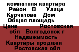 1 комнатная квартира › Район ­ В-5 › Улица ­ Курчатова › Дом ­ 47 › Общая площадь ­ 37 › Цена ­ 1 100 - Ростовская обл., Волгодонск г. Недвижимость » Квартиры продажа   . Ростовская обл.,Волгодонск г.